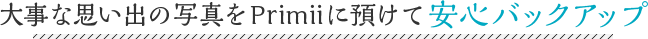 大事な思い出の写真をPrimiiに預けて安心バックアップ