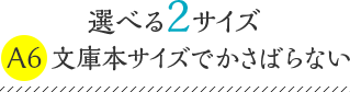 選べる2サイズ。A6文庫本サイズでかさばらない